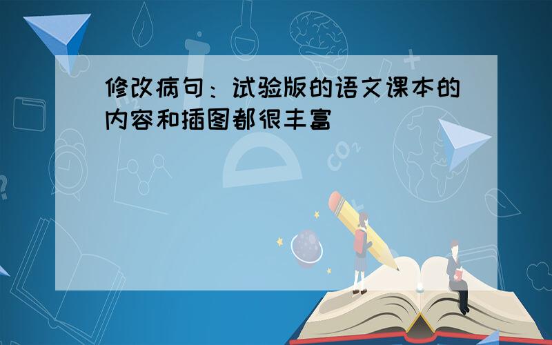 修改病句：试验版的语文课本的内容和插图都很丰富