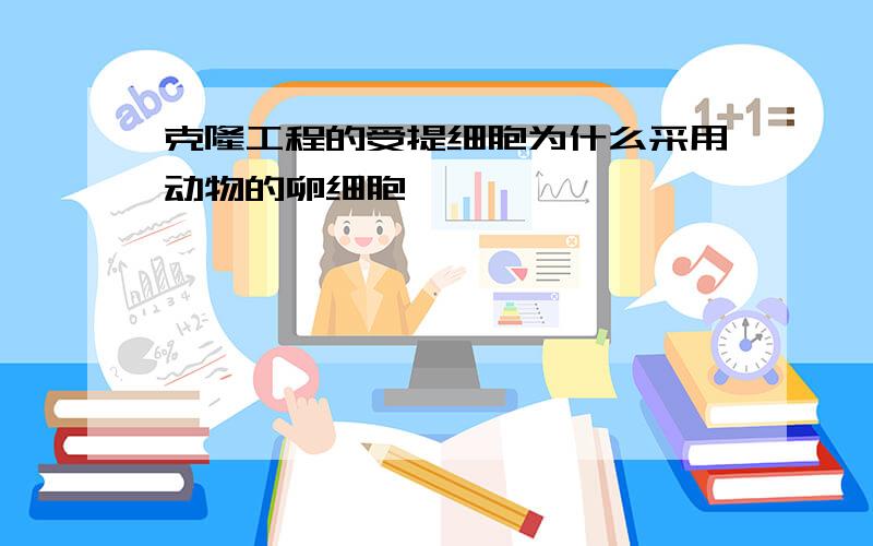 克隆工程的受提细胞为什么采用动物的卵细胞