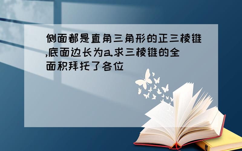 侧面都是直角三角形的正三棱锥,底面边长为a.求三棱锥的全面积拜托了各位