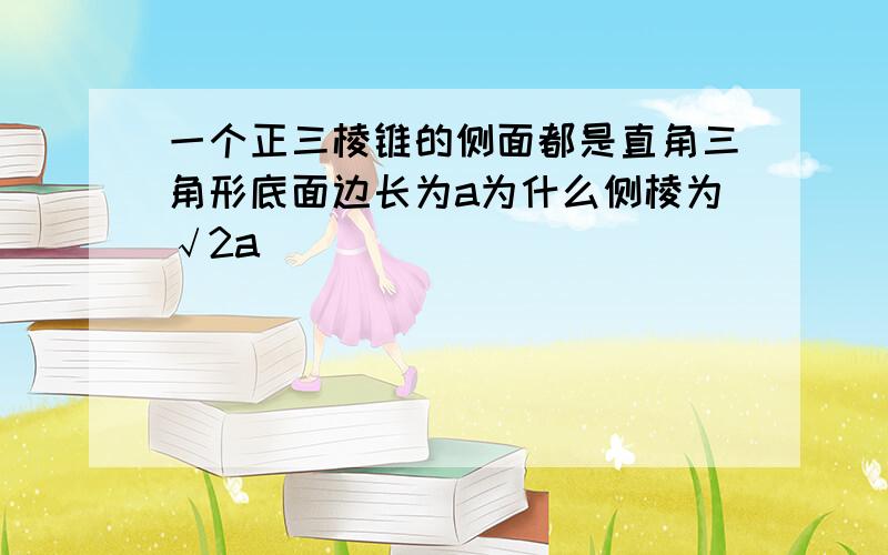 一个正三棱锥的侧面都是直角三角形底面边长为a为什么侧棱为√2a