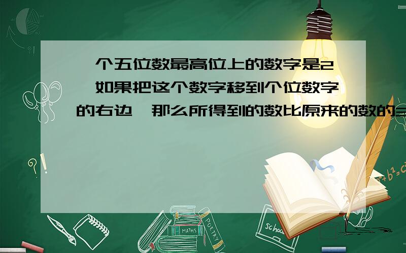 一个五位数最高位上的数字是2,如果把这个数字移到个位数字的右边,那么所得到的数比原来的数的3倍多489,求