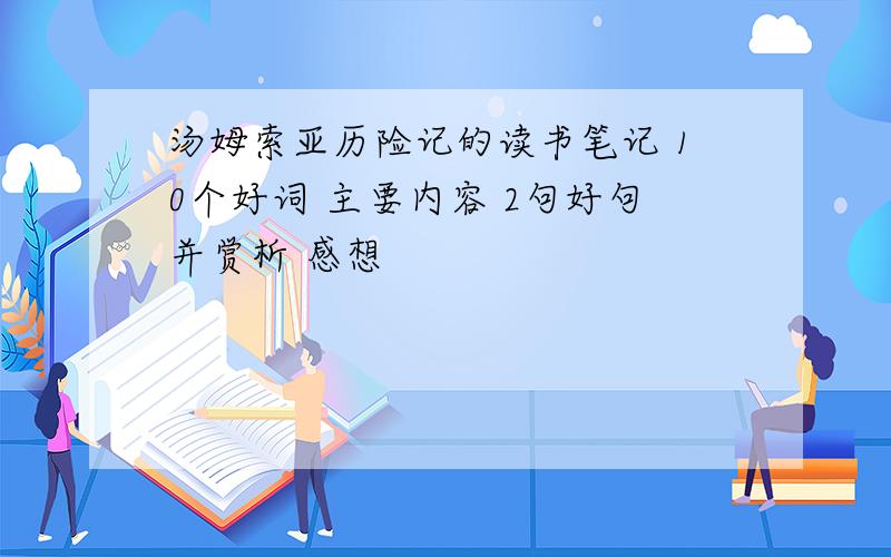 汤姆索亚历险记的读书笔记 10个好词 主要内容 2句好句并赏析 感想