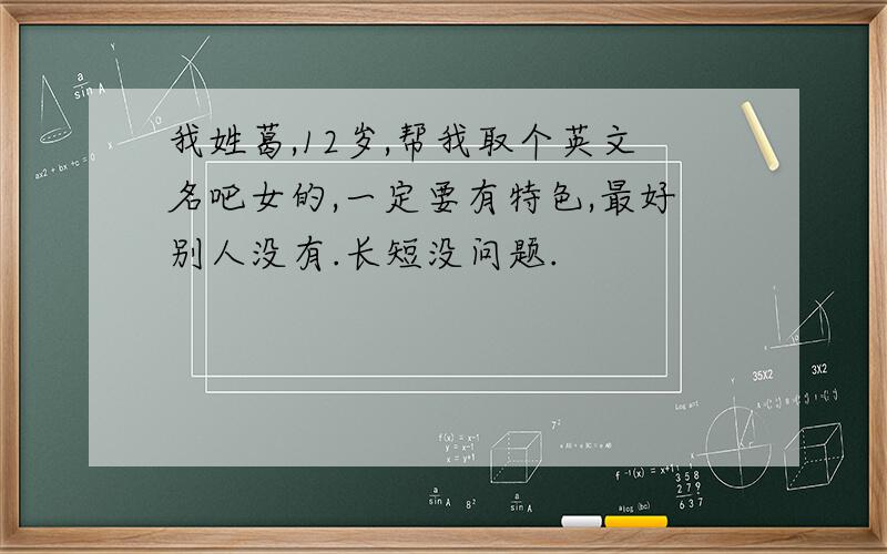 我姓葛,12岁,帮我取个英文名吧女的,一定要有特色,最好别人没有.长短没问题.