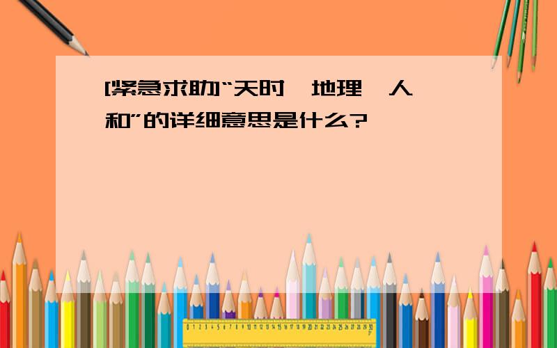 [紧急求助]“天时、地理、人和”的详细意思是什么?