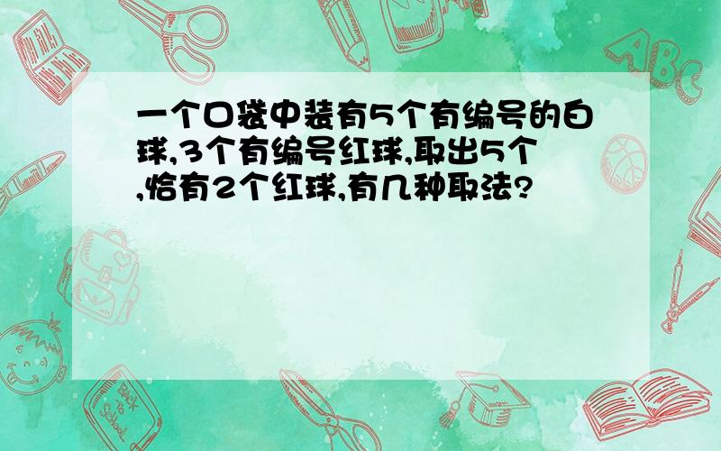 一个口袋中装有5个有编号的白球,3个有编号红球,取出5个,恰有2个红球,有几种取法?