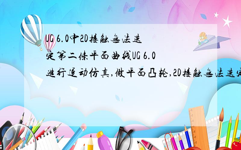 UG 6.0中2D接触无法选定第二条平面曲线UG 6.0进行运动仿真,做平面凸轮,2D接触无法选定第二条平面曲线,