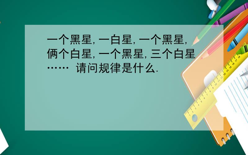 一个黑星,一白星,一个黑星,俩个白星,一个黑星,三个白星…… 请问规律是什么.