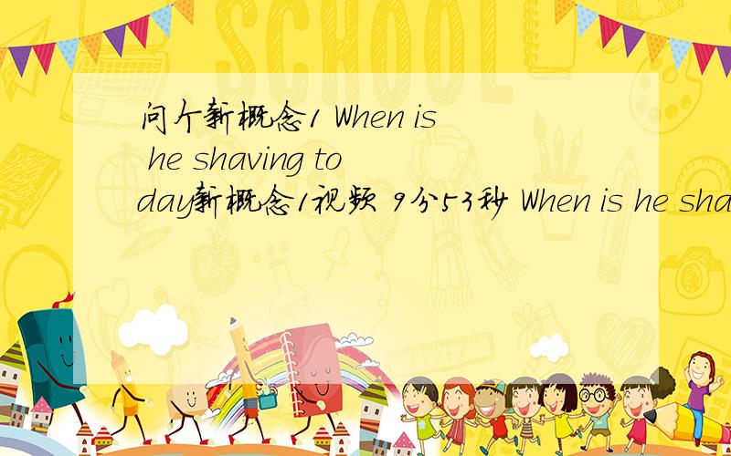 问个新概念1 When is he shaving today新概念1视频 9分53秒 When is he shaving today?Today,he's shaving at eight o'clock 麻烦翻译的精准一点 我理解是 他今天什么时候正在刮脸 今天早上他8点的时候正在刮