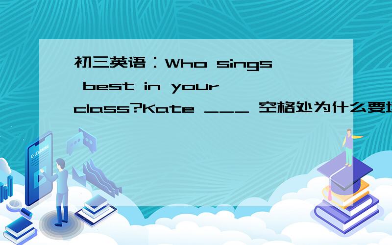 初三英语：Who sings best in your class?Kate ___ 空格处为什么要填did?