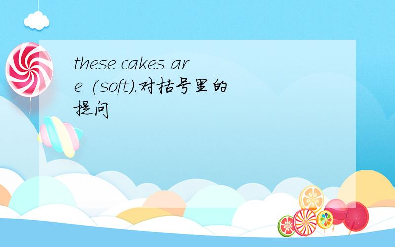 these cakes are (soft).对括号里的提问