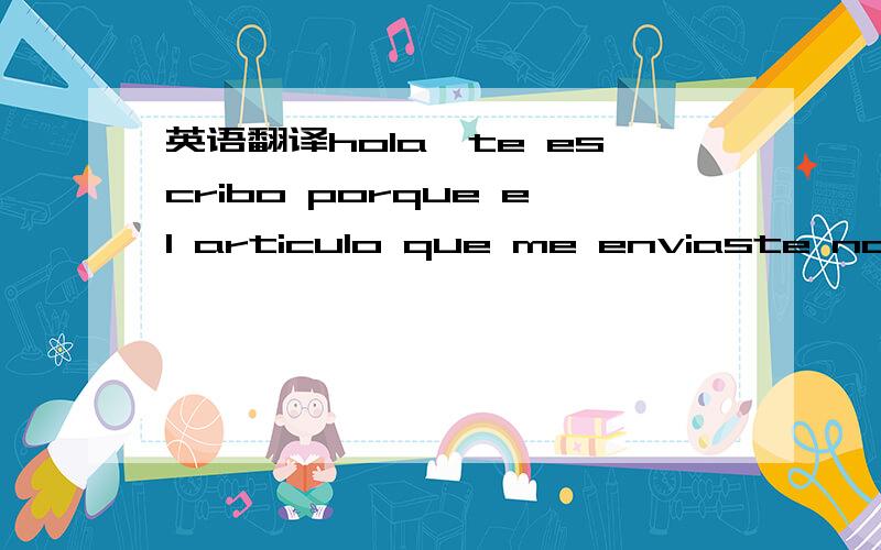 英语翻译hola,te escribo porque el articulo que me enviaste no es igual que el de la foto ni los otros que me enviaste.