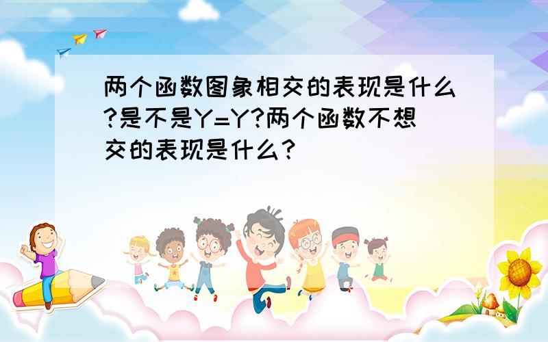 两个函数图象相交的表现是什么?是不是Y=Y?两个函数不想交的表现是什么？