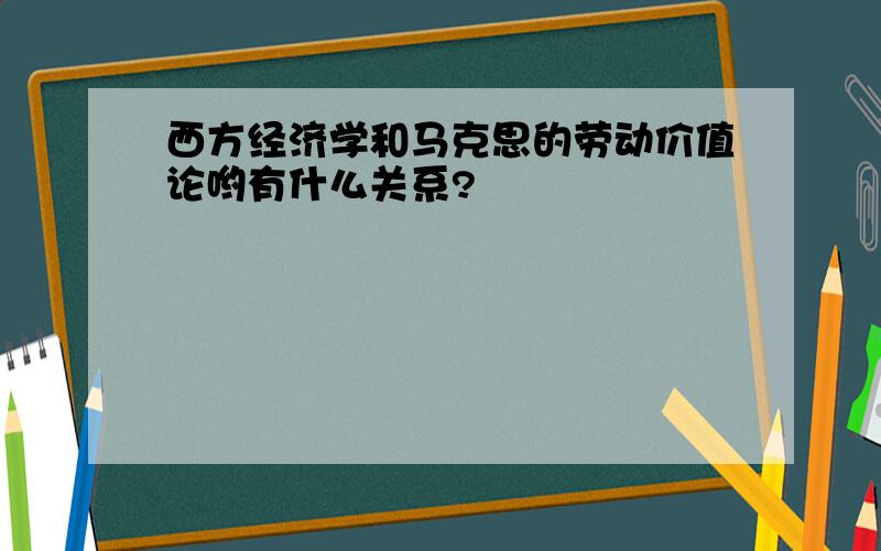 西方经济学和马克思的劳动价值论哟有什么关系?