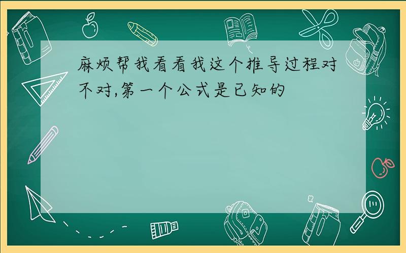 麻烦帮我看看我这个推导过程对不对,第一个公式是已知的