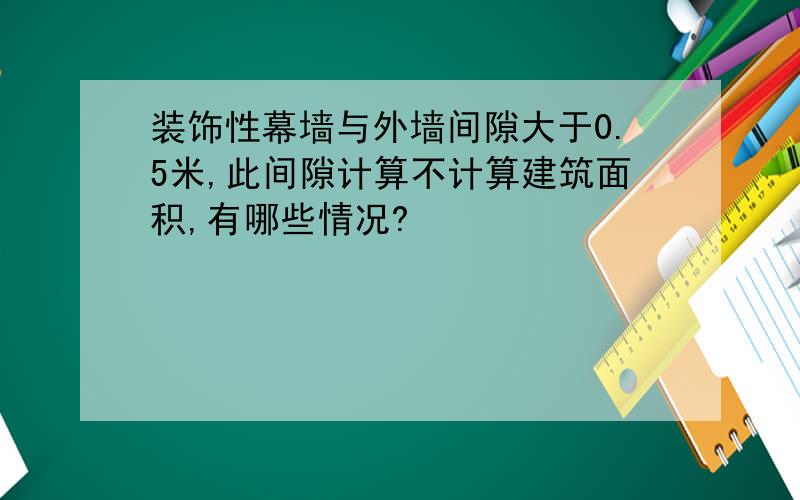 装饰性幕墙与外墙间隙大于0.5米,此间隙计算不计算建筑面积,有哪些情况?