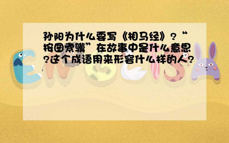 孙阳为什么要写《相马经》?“按图索骥”在故事中是什么意思?这个成语用来形容什么样的人?