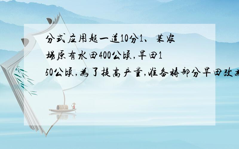 分式应用题一道10分1、某农场原有水田400公顷,旱田150公顷,为了提高产量,准备将部分旱田改为水田,改完之后,旱田的面积占水田的10%,应当把多少公顷的旱田改为水田?2、某班团员于非团员人