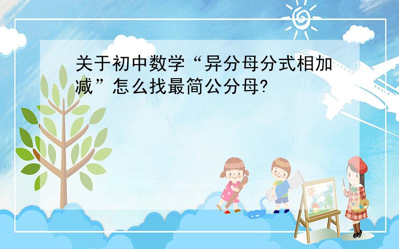 关于初中数学“异分母分式相加减”怎么找最简公分母?