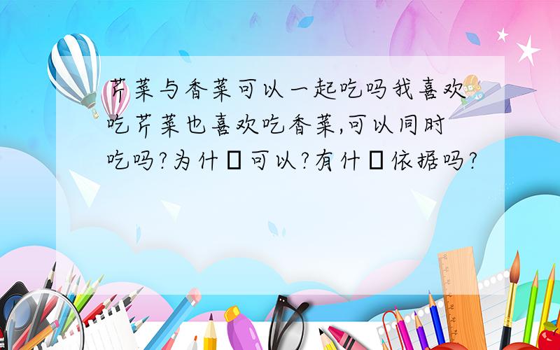 芹菜与香菜可以一起吃吗我喜欢吃芹菜也喜欢吃香菜,可以同时吃吗?为什麼可以?有什麼依据吗?