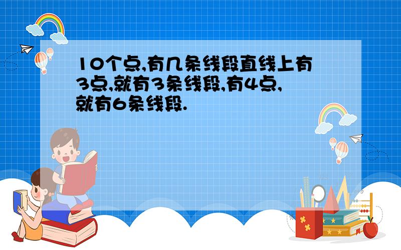 10个点,有几条线段直线上有3点,就有3条线段,有4点,就有6条线段.