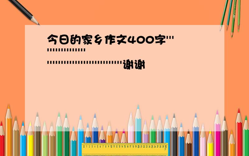 今日的家乡作文400字''''''''''''''''''''''''''''''''''''''''''''谢谢