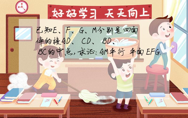 已知E、F、G、M分别是四面体的棱AD、 CD、 BD、 BC的中点,求证：AM平行 平面EFG.