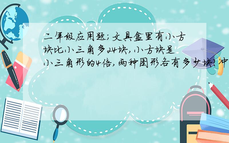 二年级应用题;文具盒里有小方块比小三角多24块,小方块是小三角形的4倍,两种图形各有多少块?冲刺一百分里的一道试题,