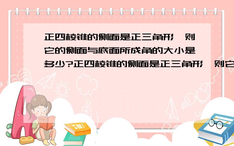 正四棱锥的侧面是正三角形,则它的侧面与底面所成角的大小是多少?正四棱锥的侧面是正三角形,则它的侧面与底面所成角的大小是多少?