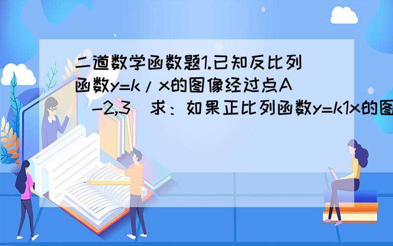 二道数学函数题1.已知反比列函数y=k/x的图像经过点A（-2,3）求：如果正比列函数y=k1x的图像与上述函数y=k/x图像有公共点,那么k1的取值范围为什么?2.已知y与x成正比例,z与x成反比例,求y与z之间