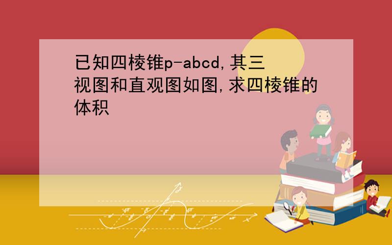 已知四棱锥p-abcd,其三视图和直观图如图,求四棱锥的体积