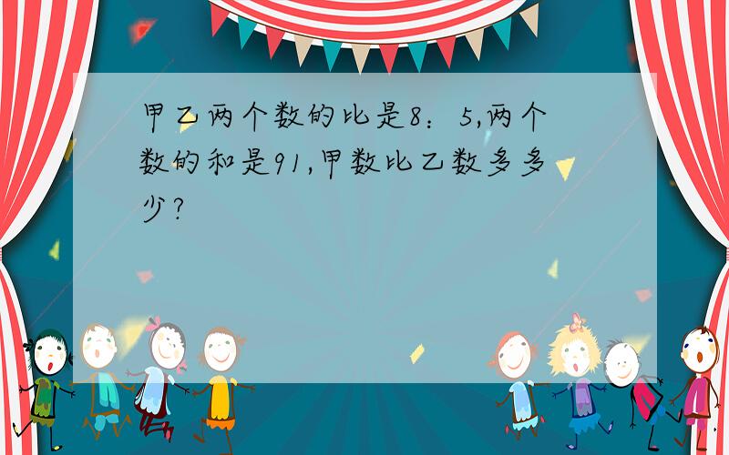 甲乙两个数的比是8：5,两个数的和是91,甲数比乙数多多少?