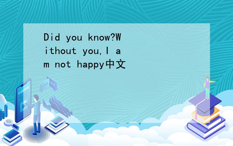 Did you know?Without you,I am not happy中文