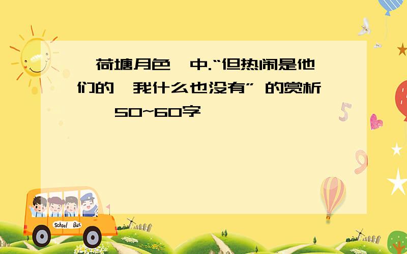 《荷塘月色》中.“但热闹是他们的,我什么也没有” 的赏析 、 50~60字