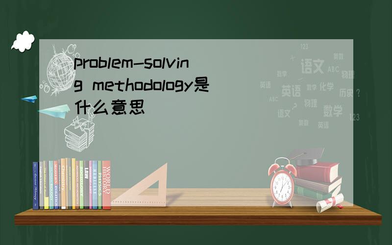 problem-solving methodology是什么意思