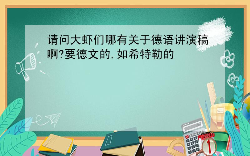 请问大虾们哪有关于德语讲演稿啊?要德文的,如希特勒的