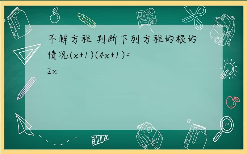 不解方程 判断下列方程的根的情况(x+1)(4x+1)=2x