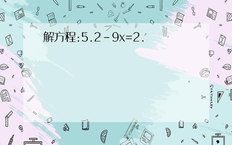 解方程:5.2-9x=2.