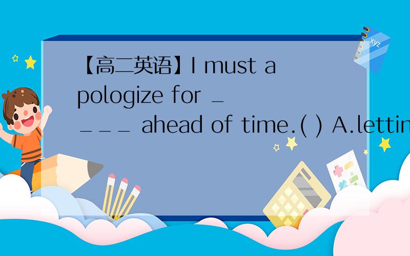 【高二英语】I must apologize for ____ ahead of time.( ) A.letting you not know B.not letting you...I must apologize for ____ ahead of time.( )A.letting you not know B.not letting you know C.letting you know not D.letting not you know