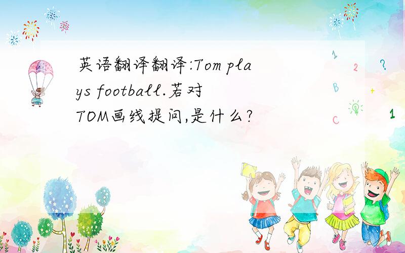 英语翻译翻译:Tom plays football.若对TOM画线提问,是什么?