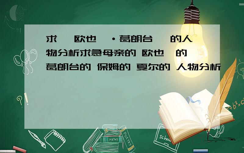 求 《欧也妮·葛朗台》 的人物分析求急母亲的 欧也妮的 葛朗台的 保姆的 夏尔的 人物分析