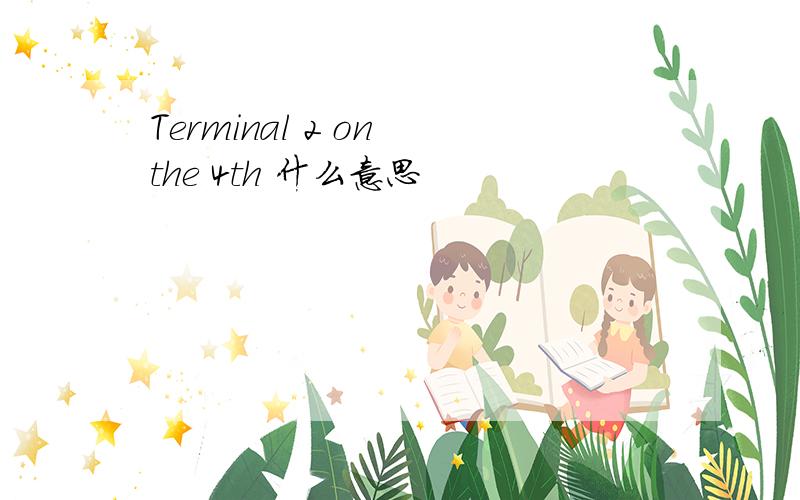 Terminal 2 on the 4th 什么意思