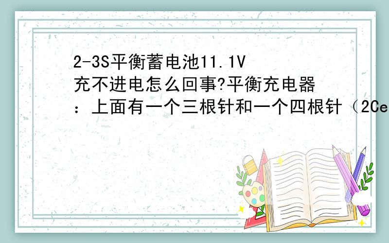 2-3S平衡蓄电池11.1V充不进电怎么回事?平衡充电器：上面有一个三根针和一个四根针（2Cell DC 7.4V和3Cell DC 11.1V）蓄电池：三个3.7V的串一块的!共有6根导线（4根充电 2根输出）我有一个平衡充电