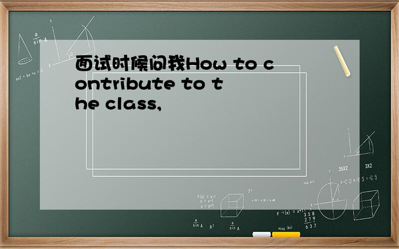 面试时候问我How to contribute to the class,