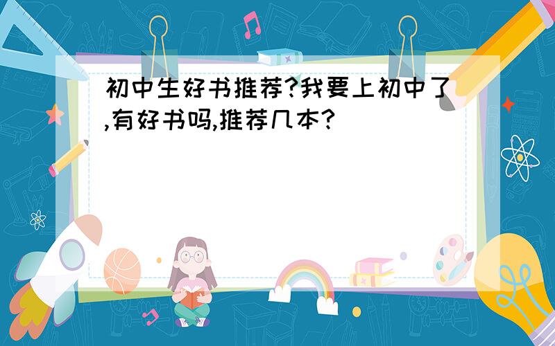 初中生好书推荐?我要上初中了,有好书吗,推荐几本?