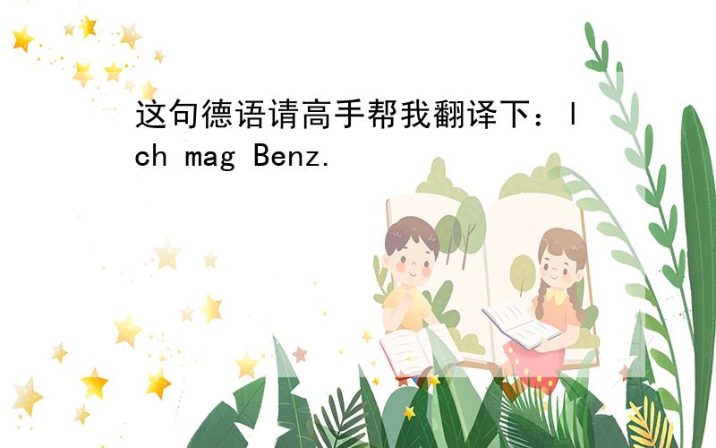 这句德语请高手帮我翻译下：lch mag Benz.