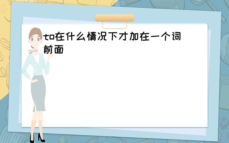 to在什么情况下才加在一个词前面