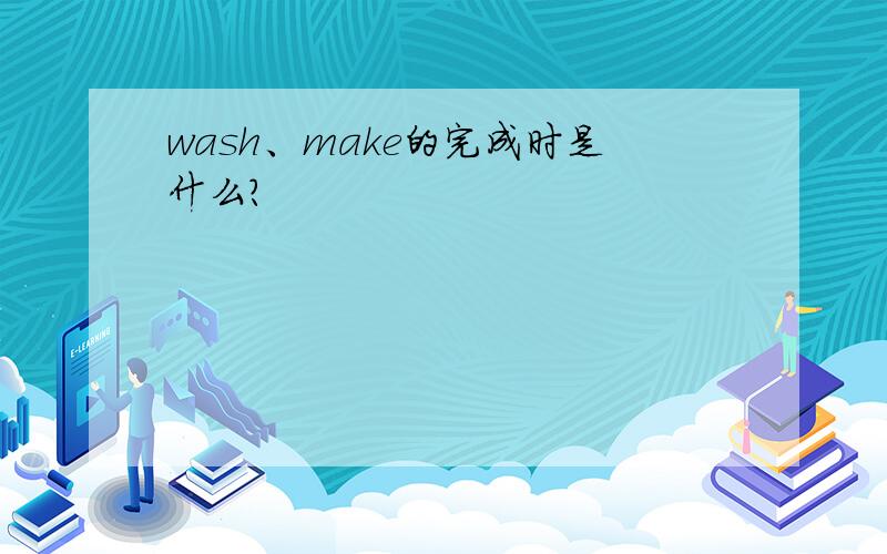 wash、make的完成时是什么?