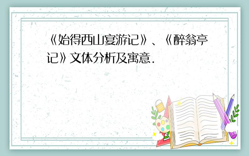 《始得西山宴游记》、《醉翁亭记》文体分析及寓意.