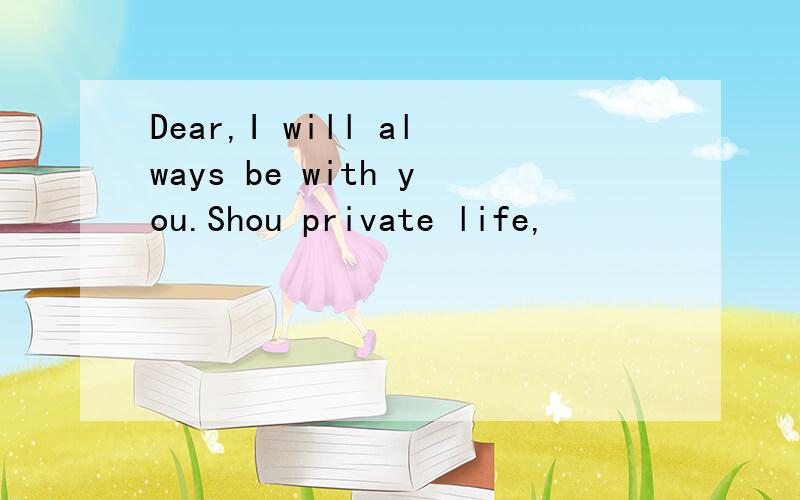 Dear,I will always be with you.Shou private life,