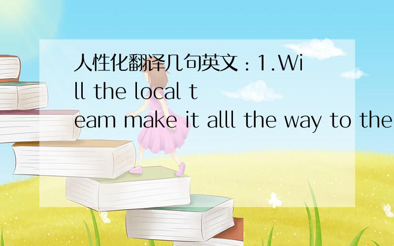 人性化翻译几句英文：1.Will the local team make it alll the way to the end.2.Movies every night at 7 Actress of the week.3.Annual  TV-Turnoff  Week  March 20-27